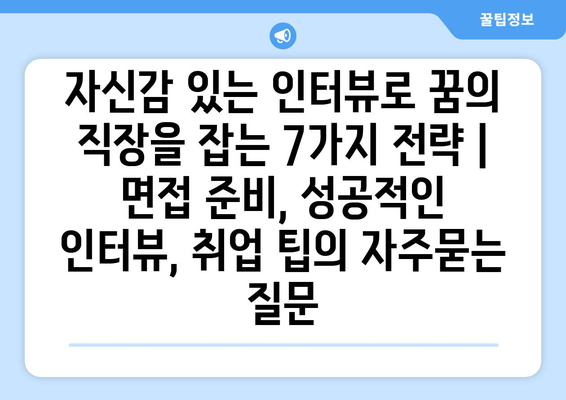 자신감 있는 인터뷰로 꿈의 직장을 잡는 7가지 전략 | 면접 준비, 성공적인 인터뷰, 취업 팁