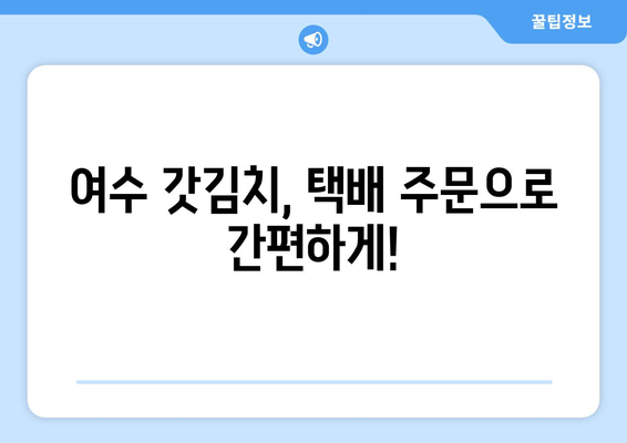 여수 갓김치 택배 맛집 추천| 갓김치 택배 주문, 이제 쉽고 맛있게! | 여수 갓김치, 택배 주문, 맛집, 추천, 갓김치 택배 맛집