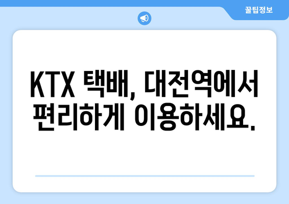 대전역 KTX 특송 택배 배송| 빠르고 안전하게 보내는 방법 | KTX 택배, 특송 서비스, 대전역 택배