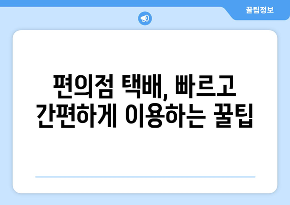 편의점 택배 예약 & 수거 시간 확인| 간편하고 빠르게 보내는 방법 | 택배 예약, 수거 시간, 편의점 택배, 택배 서비스