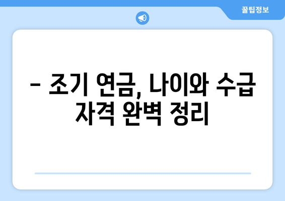 국민연금 조기수령, 나이와 수급 자격 완벽 정리 | 조기 연금, 연금 개시 연령, 수급 요건, 연금액 계산