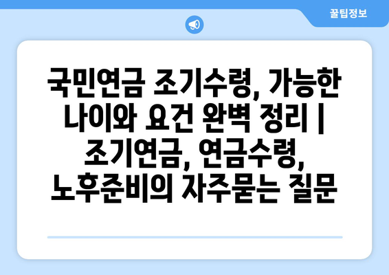 국민연금 조기수령, 가능한 나이와 요건 완벽 정리 | 조기연금, 연금수령, 노후준비