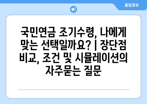 국민연금 조기수령, 나에게 맞는 선택일까요? | 장단점 비교, 조건 및 시뮬레이션