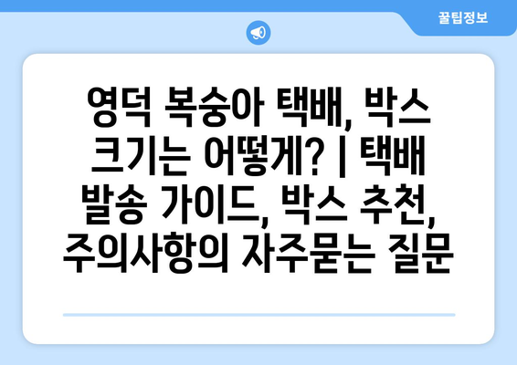 영덕 복숭아 택배, 박스 크기는 어떻게? | 택배 발송 가이드, 박스 추천, 주의사항