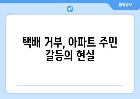 아파트 택배·배달 차단, 어떻게 해결할까요? | 택배 거부, 배달 불가, 주민 갈등, 해결 방안, 사례 분석