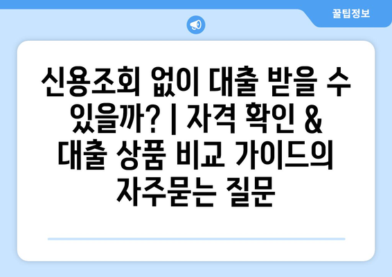 신용조회 없이 대출 받을 수 있을까? | 자격 확인 & 대출 상품 비교 가이드