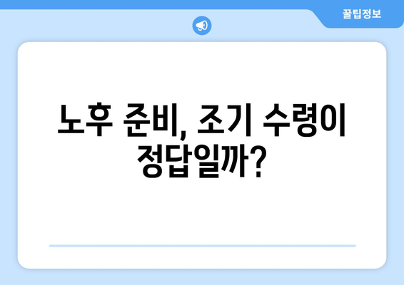 국민연금 조기수령| 나에게 맞는 선택인가요? 장단점 & 신청 방법 총정리 | 연금, 조기 수령, 노후 준비, 연금 개시 연령