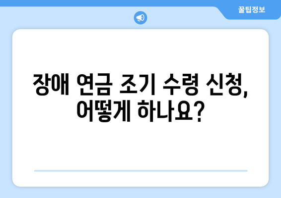 장애 등급별 국민연금 조기수령 우대 조건 상세 가이드 | 장애 연금, 조기 수령, 우대 혜택