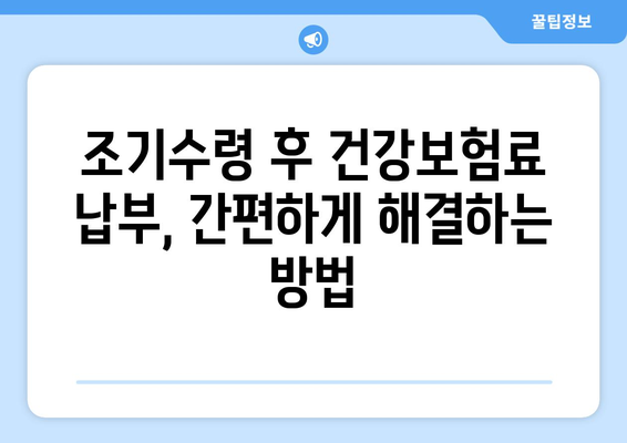 조기수령과 건강보험료 납부| 궁금한 점 완벽 해결 | 건강보험, 조기수령, 납부, 필수사항, 가이드