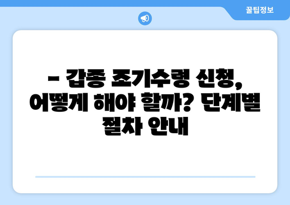 국민연금 갑종 조기수령 고려 중이신가요? 꼼꼼히 알아보세요! | 조기수령 조건, 신청 절차, 주의사항 완벽 가이드