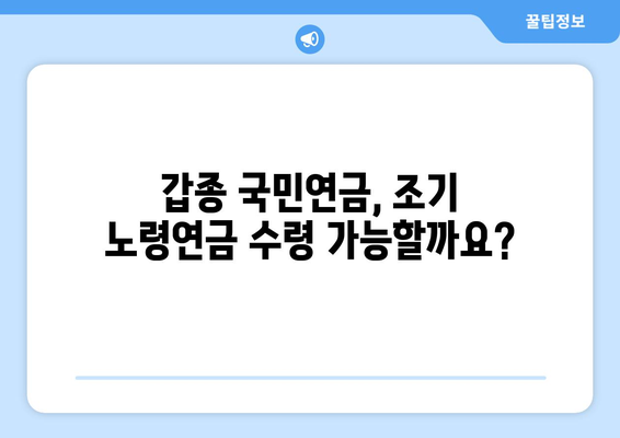 갑종 국민연금 조기 노령연금 수령 고민? 꼼꼼히 따져보세요! | 조기 연금 수령 조건, 장단점, 준비 사항 완벽 가이드