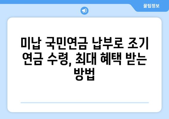 미납 국민연금 납부로 조기 연금 수령, 최대 혜택 받는 방법 | 연금, 조기 수령, 미납 납부, 연금액 증가