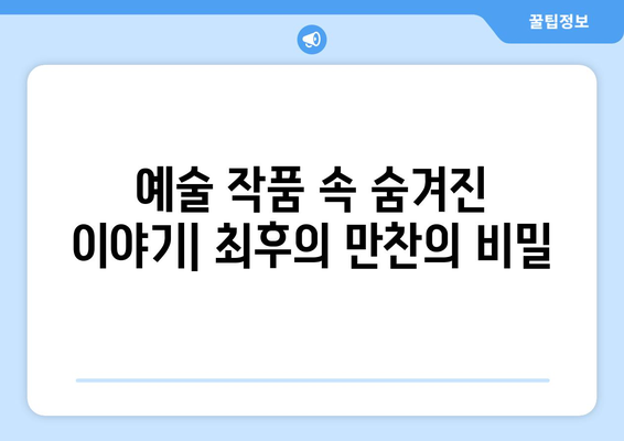 최후의 만찬, 숨겨진 상징을 풀다| 예술과 신앙의 만남 | 레오나르도 다빈치, 기독교 미술, 상징 해석