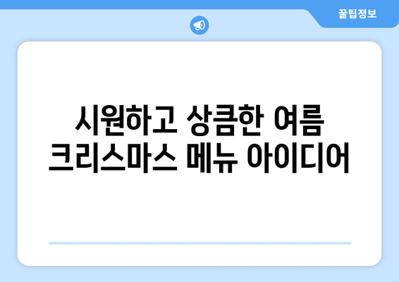 여름 크리스마스 메뉴| 태양 아래 펼쳐지는 축제의 맛 | 여름 크리스마스 레시피, 특별한 메뉴 아이디어, 축제 분위기 연출