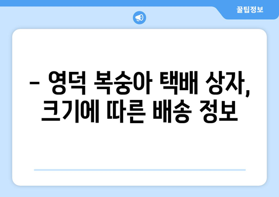 영덕 복숭아 택배 주문 시 알아야 할 상자 크기 정보 | 영덕 복숭아, 택배, 상자 크기, 주문, 배송