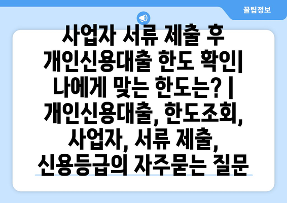 사업자 서류 제출 후 개인신용대출 한도 확인| 나에게 맞는 한도는? | 개인신용대출, 한도조회, 사업자, 서류 제출, 신용등급