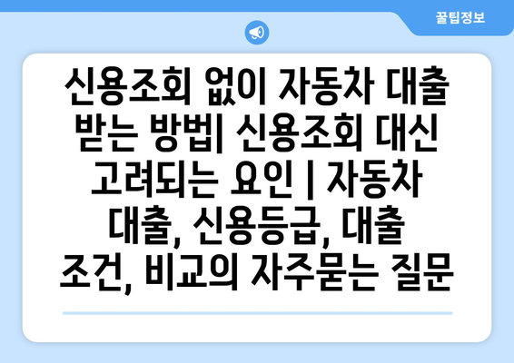 신용조회 없이 자동차 대출 받는 방법| 신용조회 대신 고려되는 요인 | 자동차 대출, 신용등급, 대출 조건, 비교