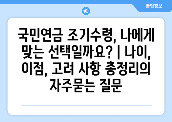 국민연금 조기수령, 나에게 맞는 선택일까요? | 나이, 이점, 고려 사항 총정리