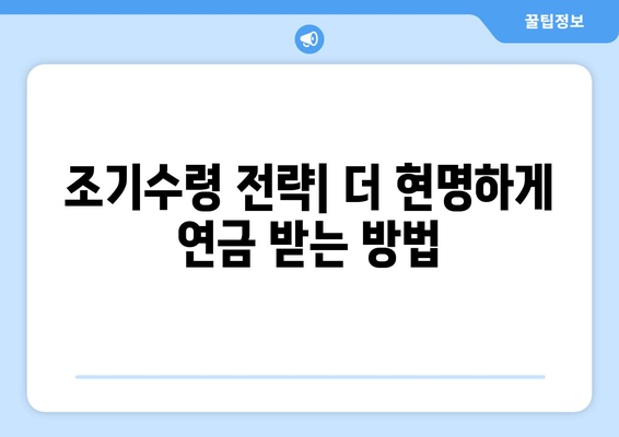 국민연금 조기수령| 나에게 맞는 선택인가요? | 연금 수령 시기, 장단점 비교, 전략 가이드