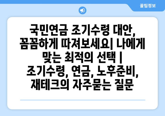 국민연금 조기수령 대안, 꼼꼼하게 따져보세요| 나에게 맞는 최적의 선택 | 조기수령, 연금, 노후준비, 재테크