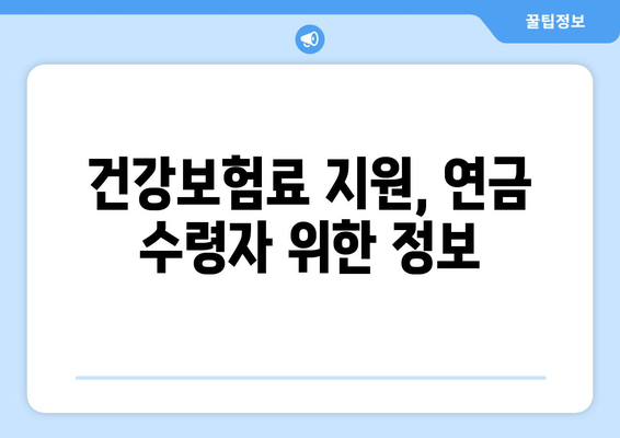 조기수령 국민연금 수급자, 건강보험료 걱정 덜어주는 꿀팁 | 건강보험료 지원, 부담 완화, 연금 수급