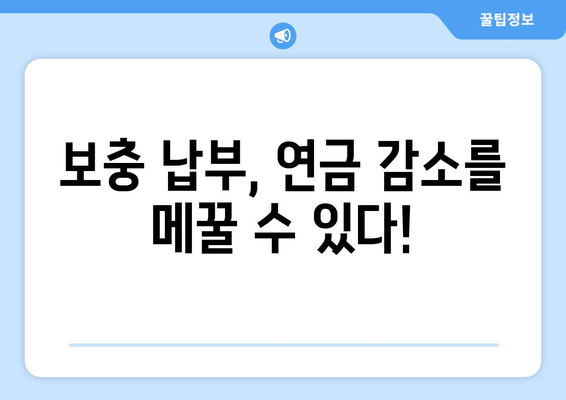 국민연금 조기 수령, 보충 납부가 필요한 이유? | 연금 수령액 감소, 보충 납부 방법, 주의 사항