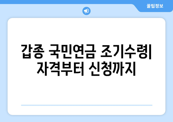 갑종 국민연금 조기수령 자격 & 신청 방법| 상세 가이드 | 조기 연금, 수령 자격, 신청 절차, 필요 서류