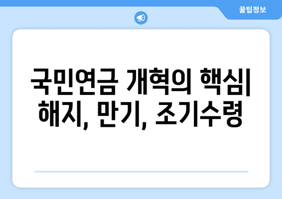 국민연금 해지, 만기, 조기수령 개혁안| 주요 내용 총정리 | 연금 개혁, 국민연금, 노후 준비