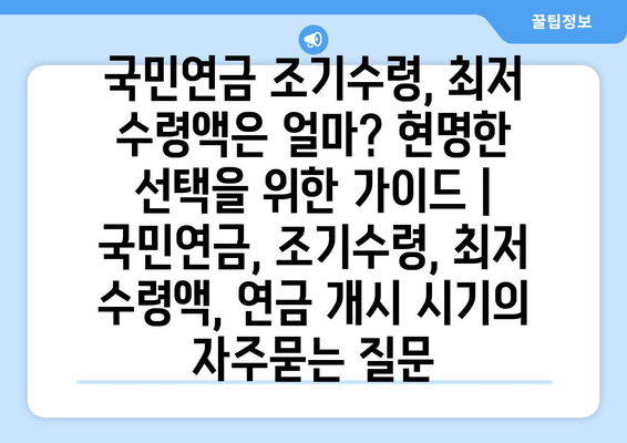 국민연금 조기수령, 최저 수령액은 얼마? 현명한 선택을 위한 가이드 | 국민연금, 조기수령, 최저 수령액, 연금 개시 시기