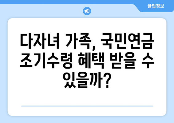 국민연금 조기수령 우대 혜택, 다자녀 가족도 받을 수 있을까요? | 자녀 수에 따른 혜택 정리 및 조건 확인