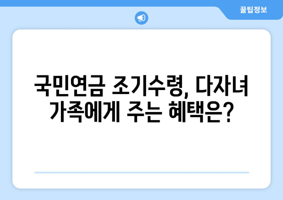 국민연금 조기수령 우대 혜택, 다자녀 가족도 받을 수 있을까요? | 자녀 수에 따른 혜택 정리 및 조건 확인