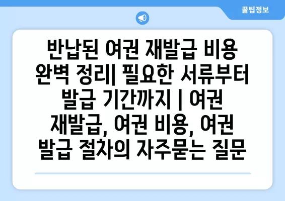 반납된 여권 재발급 비용 완벽 정리| 필요한 서류부터 발급 기간까지 | 여권 재발급, 여권 비용, 여권 발급 절차