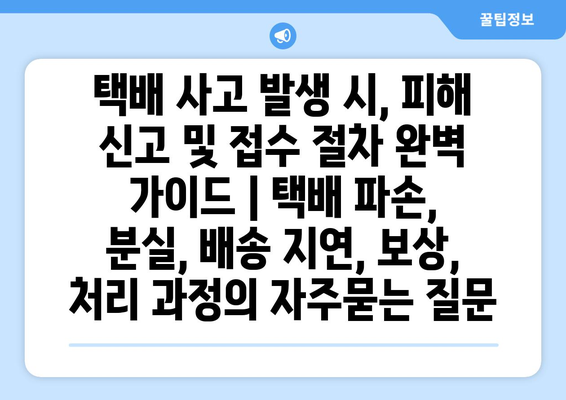 택배 사고 발생 시, 피해 신고 및 접수 절차 완벽 가이드 | 택배 파손, 분실, 배송 지연, 보상, 처리 과정