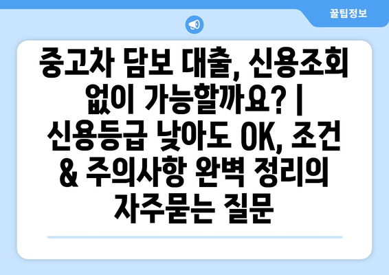 중고차 담보 대출, 신용조회 없이 가능할까요? | 신용등급 낮아도 OK, 조건 & 주의사항 완벽 정리