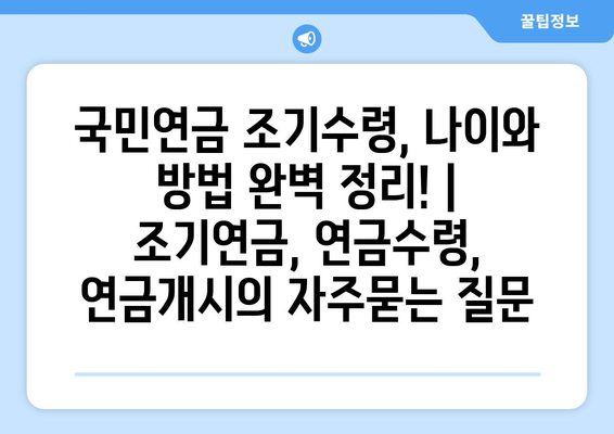 국민연금 조기수령, 나이와 방법 완벽 정리! | 조기연금, 연금수령, 연금개시