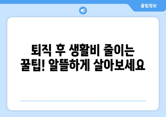 퇴직 후 국민연금 수령 전, 생활비 걱정 끝! 나에게 맞는 실질적인 대비 전략 | 퇴직, 노후 준비, 재정 설계, 생활비 팁