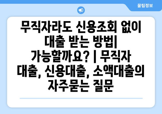 무직자라도 신용조회 없이 대출 받는 방법| 가능할까요? | 무직자 대출, 신용대출, 소액대출