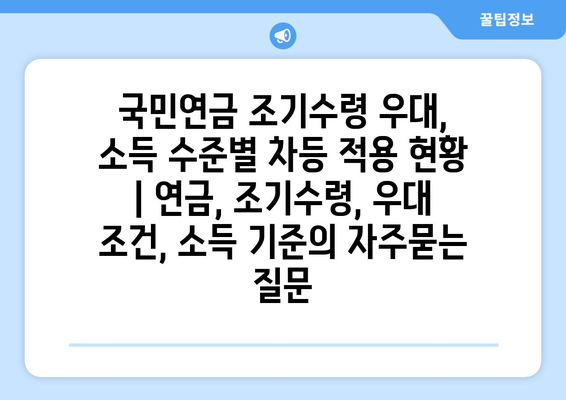 국민연금 조기수령 우대, 소득 수준별 차등 적용 현황 | 연금, 조기수령, 우대 조건, 소득 기준