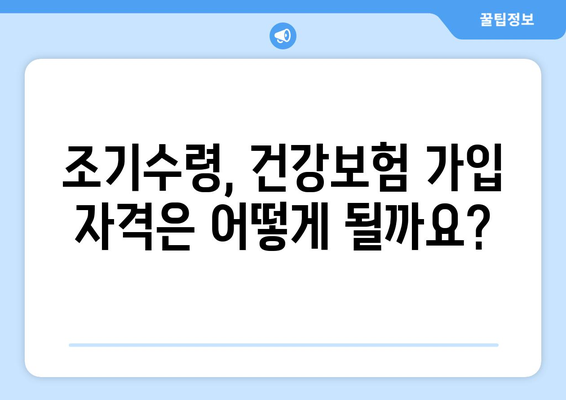 조기수령 후 건강보험 가입 완벽 가이드| 궁금증 해결 & 절차 상세히 알아보기 | 건강보험, 조기수령, 가입 방법, 자격, 서류