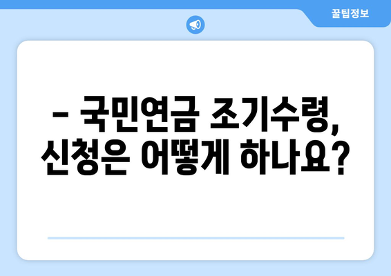 국민연금 조기수령, 나에게 맞는 선택일까요? | 조건, 방법, 장단점 완벽 분석