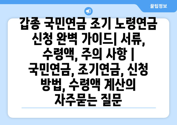 갑종 국민연금 조기 노령연금 신청 완벽 가이드| 서류, 수령액, 주의 사항 | 국민연금, 조기연금, 신청 방법, 수령액 계산