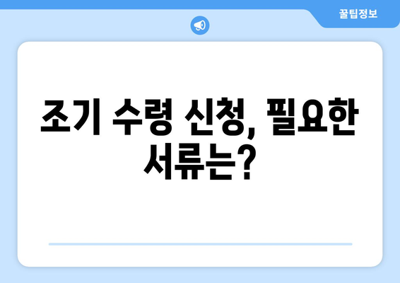 국민연금 조기수령, 증명서 미리 준비하세요! | 조기 수령 자격, 필요 서류, 신청 방법 완벽 가이드