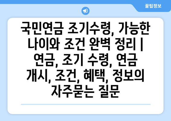 국민연금 조기수령, 가능한 나이와 조건 완벽 정리 | 연금, 조기 수령, 연금 개시, 조건, 혜택, 정보