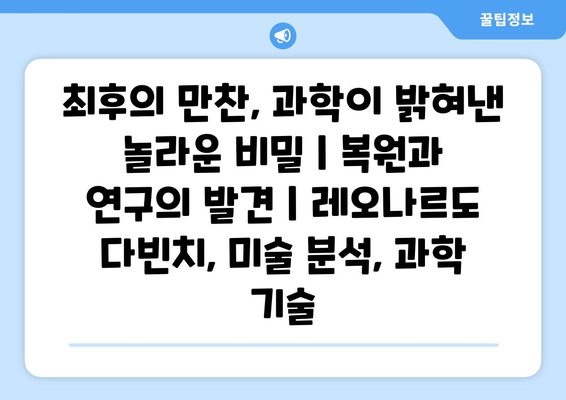 최후의 만찬, 과학이 밝혀낸 놀라운 비밀| 복원과 연구의 발견 | 레오나르도 다빈치, 미술 분석, 과학 기술