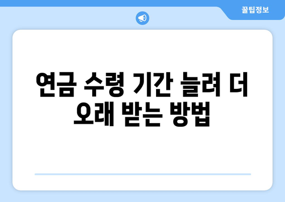 국민연금 조기수령| 연금 수령 기간 늘리는 전략 | 연금 수령 시뮬레이션, 조기수령 장단점, 최적화 전략