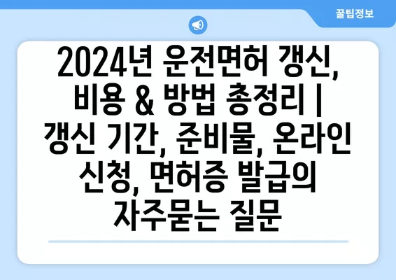 2024년 운전면허 갱신, 비용 & 방법 총정리 | 갱신 기간, 준비물, 온라인 신청, 면허증 발급