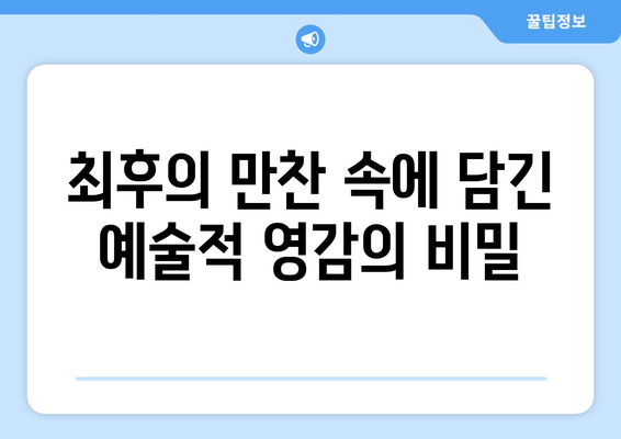 최후의 만찬, 예술가의 영감을 탐구하다| 레오나르도 다빈치의 걸작에 숨겨진 이야기 | 레오나르도 다빈치, 예술, 영감, 최후의 만찬, 분석