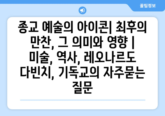 종교 예술의 아이콘| 최후의 만찬, 그 의미와 영향 | 미술, 역사, 레오나르도 다빈치, 기독교