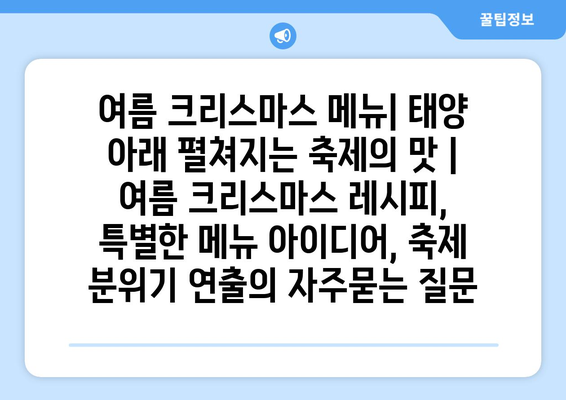 여름 크리스마스 메뉴| 태양 아래 펼쳐지는 축제의 맛 | 여름 크리스마스 레시피, 특별한 메뉴 아이디어, 축제 분위기 연출