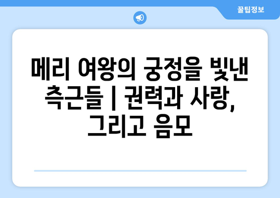 메리 여왕의 궁정을 빛낸 측근들| 권력과 사랑, 그리고 음모 | 메리 여왕, 엘리자베스 1세, 스코틀랜드 여왕, 영국 역사, 궁정 생활